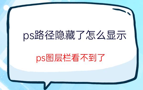 ps路径隐藏了怎么显示 ps图层栏看不到了？